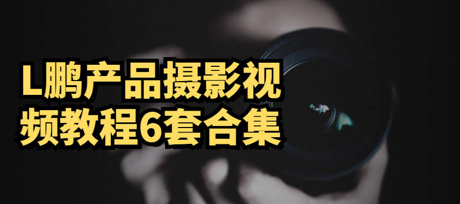 L鹏产品摄影视频教程6套合集_%date%_百淘资源-1