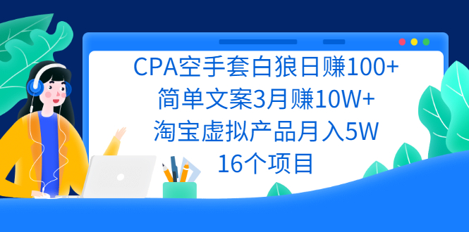 CPA空手套白狼日赚100+简单文案3月赚10W+淘宝虚拟产品月入5W(16个项目)插图
