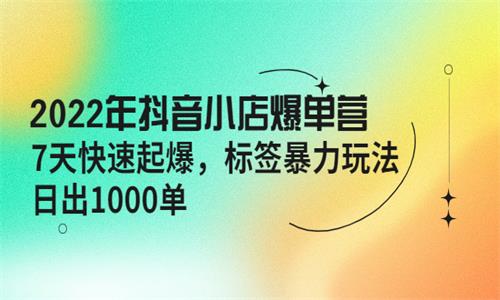2022年抖音小店爆单营【更新10月】 7天快速起爆 标签暴力玩法，日出1000单插图